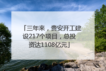 三年来，贵安开工建设217个项目，总投资达1108亿元