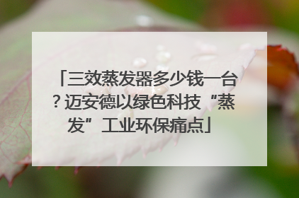 三效蒸发器多少钱一台？迈安德以绿色科技“蒸发”工业环保痛点