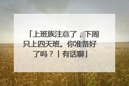 上班族注意了，下周只上四天班。你准备好了吗？丨有话聊