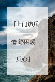 上门访兵情 纾困暖兵心
