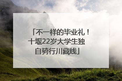 不一样的毕业礼！十堰22岁大学生独自骑行川藏线