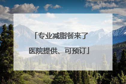 专业减脂餐来了 医院提供、可预订