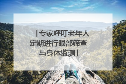 专家呼吁老年人定期进行眼部筛查与身体监测