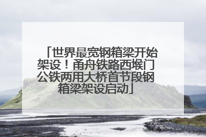 世界最宽钢箱梁开始架设！甬舟铁路西堠门公铁两用大桥首节段钢箱梁架设启动
