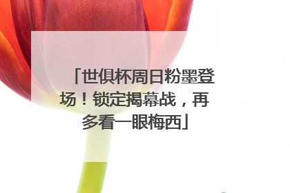 世俱杯周日粉墨登场！锁定揭幕战，再多看一眼梅西