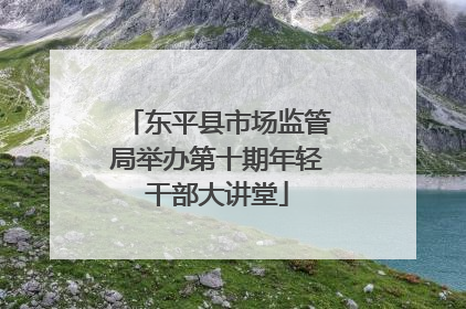 东平县市场监管局举办第十期年轻干部大讲堂