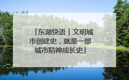 东湖快语｜文明城市创建史，就是一部城市精神成长史