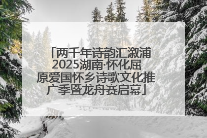 两千年诗韵汇溆浦 2025湖南·怀化屈原爱国怀乡诗歌文化推广季暨龙舟赛启幕