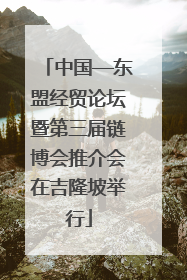 中国—东盟经贸论坛暨第三届链博会推介会在吉隆坡举行