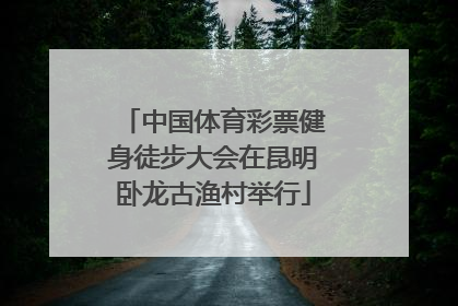 中国体育彩票健身徒步大会在昆明卧龙古渔村举行