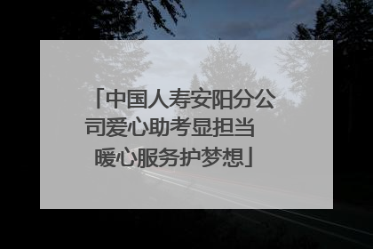 中国人寿安阳分公司爱心助考显担当 暖心服务护梦想