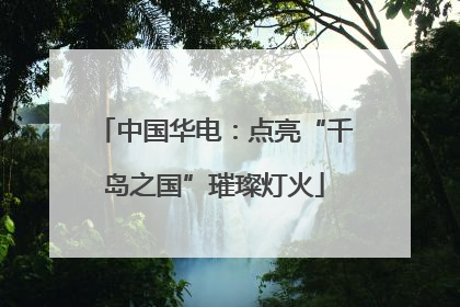 中国华电：点亮“千岛之国”璀璨灯火