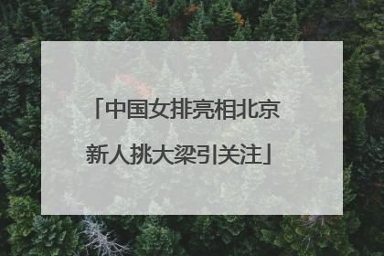 中国女排亮相北京 新人挑大梁引关注