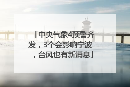 中央气象4预警齐发，3个会影响宁波，台风也有新消息