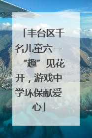 丰台区千名儿童六一“趣”见花开，游戏中学环保献爱心