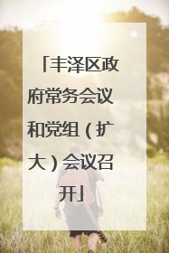 丰泽区政府常务会议和党组（扩大）会议召开