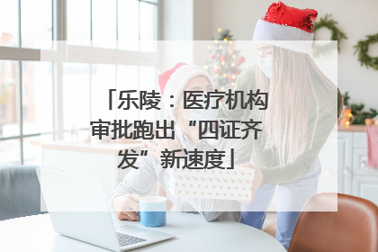 乐陵：医疗机构审批跑出“四证齐发”新速度