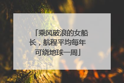乘风破浪的女船长，航程平均每年可绕地球一周