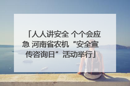 人人讲安全 个个会应急 河南省农机“安全宣传咨询日”活动举行