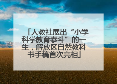 人教社展出“小学科学教育泰斗”的一生，解放区自然教科书手稿首次亮相