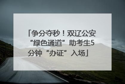 争分夺秒！双辽公安“绿色通道”助考生5分钟“办证”入场