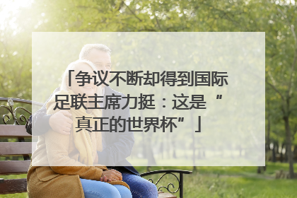 争议不断却得到国际足联主席力挺：这是“真正的世界杯”