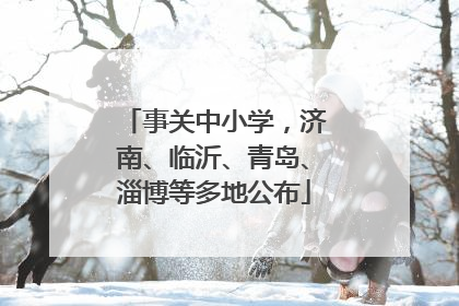 事关中小学，济南、临沂、青岛、淄博等多地公布