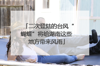 二次登陆的台风“蝴蝶”将给湖南这些地方带来风雨