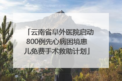 云南省阜外医院启动800例先心病困境患儿免费手术救助计划