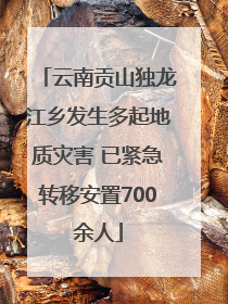云南贡山独龙江乡发生多起地质灾害 已紧急转移安置700余人
