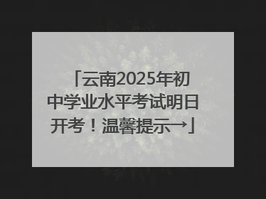 云南2025年初中学业水平考试明日开考！温馨提示→