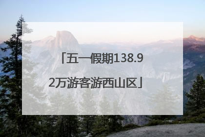 五一假期138.92万游客游西山区