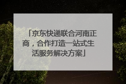 京东快递联合河南正商，合作打造一站式生活服务解决方案