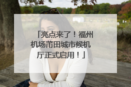 亮点来了！福州机场莆田城市候机厅正式启用！