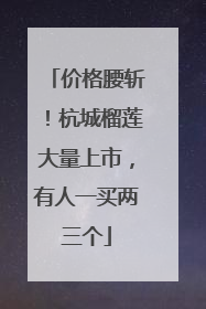 价格腰斩！杭城榴莲大量上市，有人一买两三个