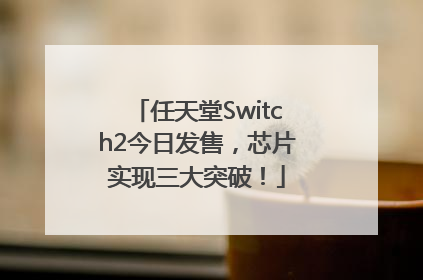 任天堂Switch2今日发售，芯片实现三大突破！