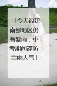 今天福建南部地区仍有暴雨，中考期间谨防雷雨天气