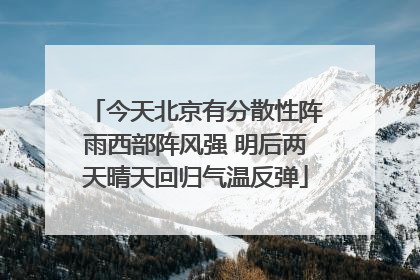 今天北京有分散性阵雨西部阵风强 明后两天晴天回归气温反弹