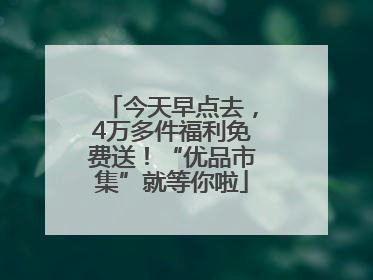 今天早点去，4万多件福利免费送！“优品市集”就等你啦