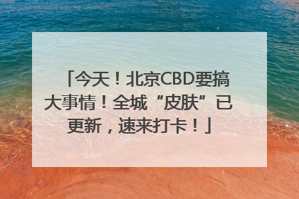 今天！北京CBD要搞大事情！全城“皮肤”已更新，速来打卡！