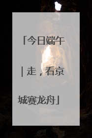 今日端午｜走，看京城赛龙舟