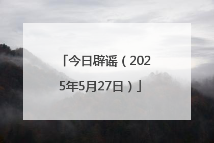 今日辟谣（2025年5月27日）