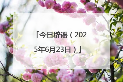 今日辟谣（2025年6月23日）