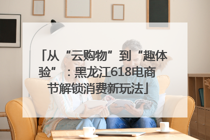 从“云购物”到“趣体验”：黑龙江618电商节解锁消费新玩法