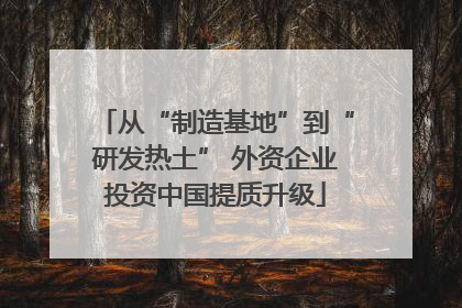 从“制造基地”到“研发热土” 外资企业投资中国提质升级