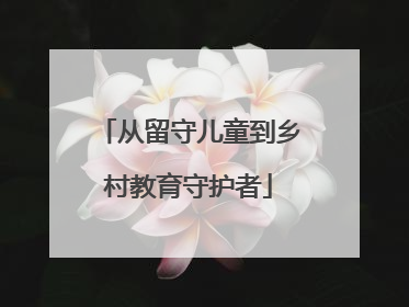 从留守儿童到乡村教育守护者