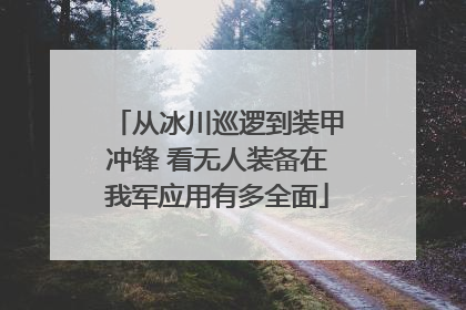 从冰川巡逻到装甲冲锋 看无人装备在我军应用有多全面