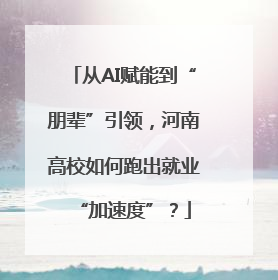 从AI赋能到“朋辈”引领，河南高校如何跑出就业“加速度”？