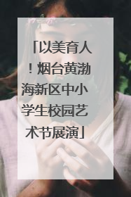 以美育人！烟台黄渤海新区中小学生校园艺术节展演