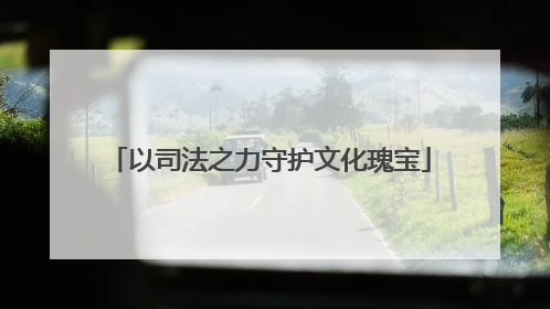 以司法之力守护文化瑰宝